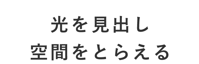 光を見出し空間をとらえる